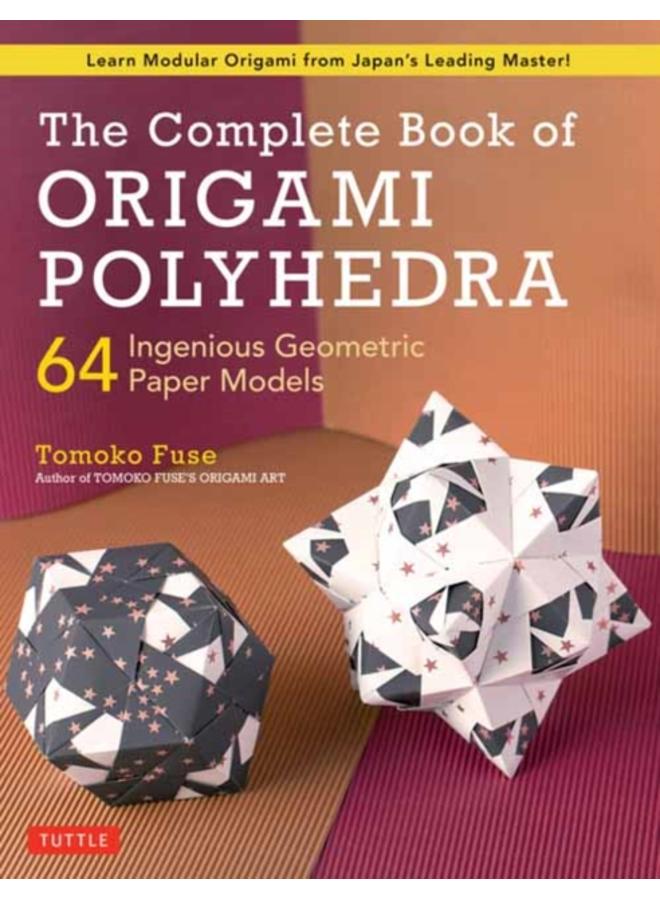 The Complete Book of Origami Polyhedra : 64 Ingenious Geometric Paper Models (Learn Modular Origami from Japan's Leading Master!) 