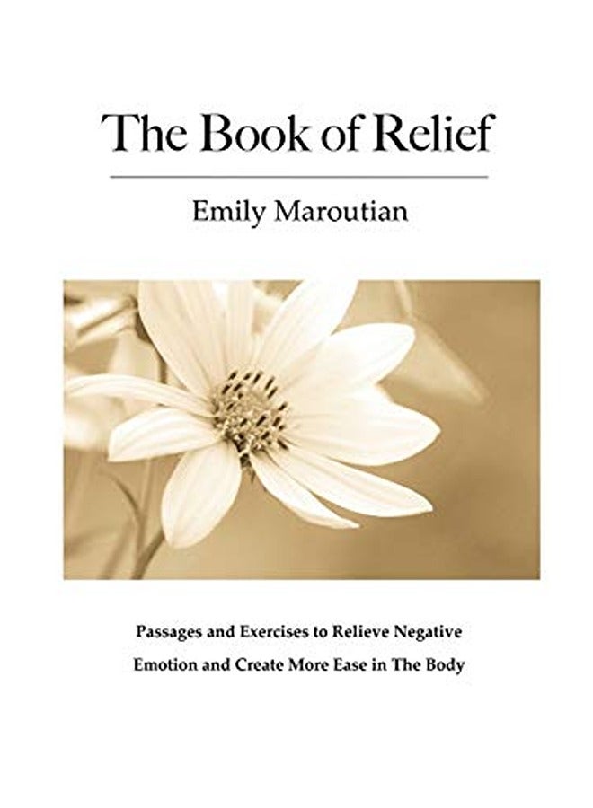 The Book of Relief: Passages and Exercises to Relieve Negative Emotion and Create More Ease in The B 