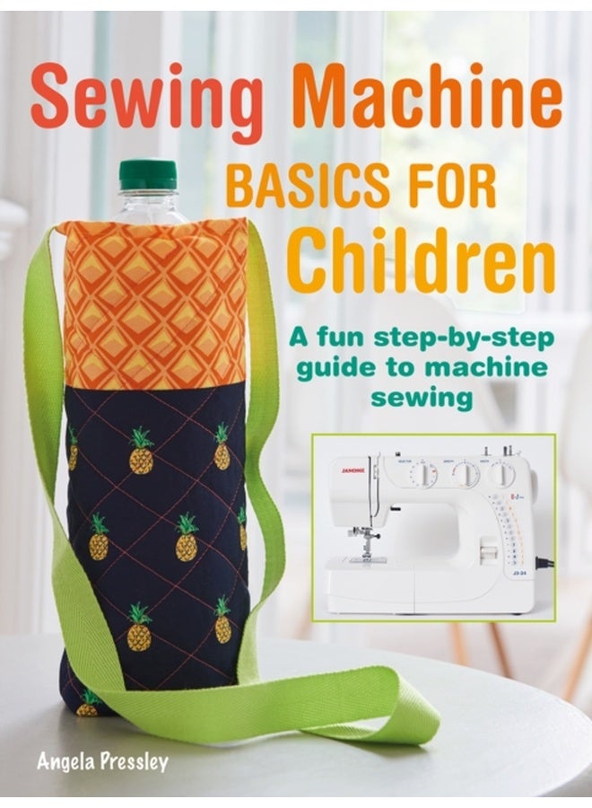Sewing Machine Basics for Children: A fun step-by-step guide to machine sewing 