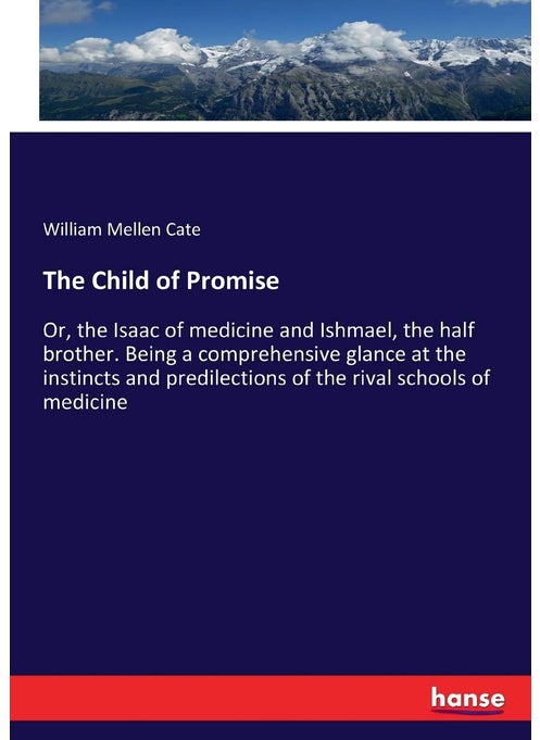 The Child of Promise: Or, the Isaac of medicine and Ishmael, the half brother. Being a comprehensive glance at the instincts and predilections of the rival schools of medicine