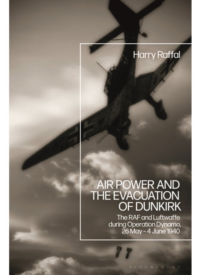 Air Power and the Evacuation of Dunkirk The RAF and Luftwaffe during Operation Dynamo 26 May 4 June 1940 - Hardback