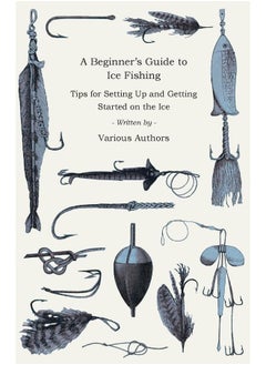 A Beginner's Guide to Ice Fishing - Tips for Setting Up and Getting Started on the Ice - Equipment Needed, Decoys Used, Best Lines to Use, Staying Warm and Some Tales of Great Catches
