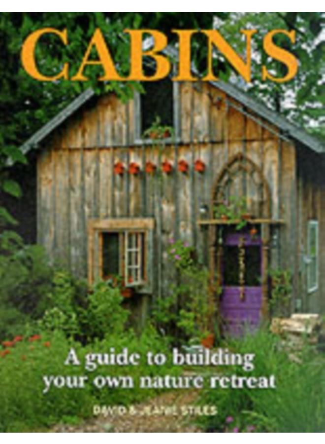 Cabins: A Guide to Building Your Own Natural Retreat
