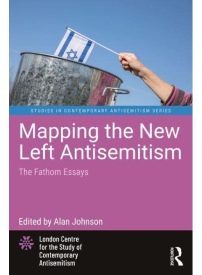 Mapping the New Left Antisemitism : The Fathom Essays 