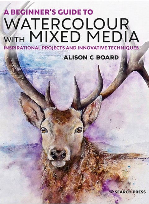 A Beginner's Guide to Watercolour with Mixed Media : Inspirational Projects and Innovative Techniques