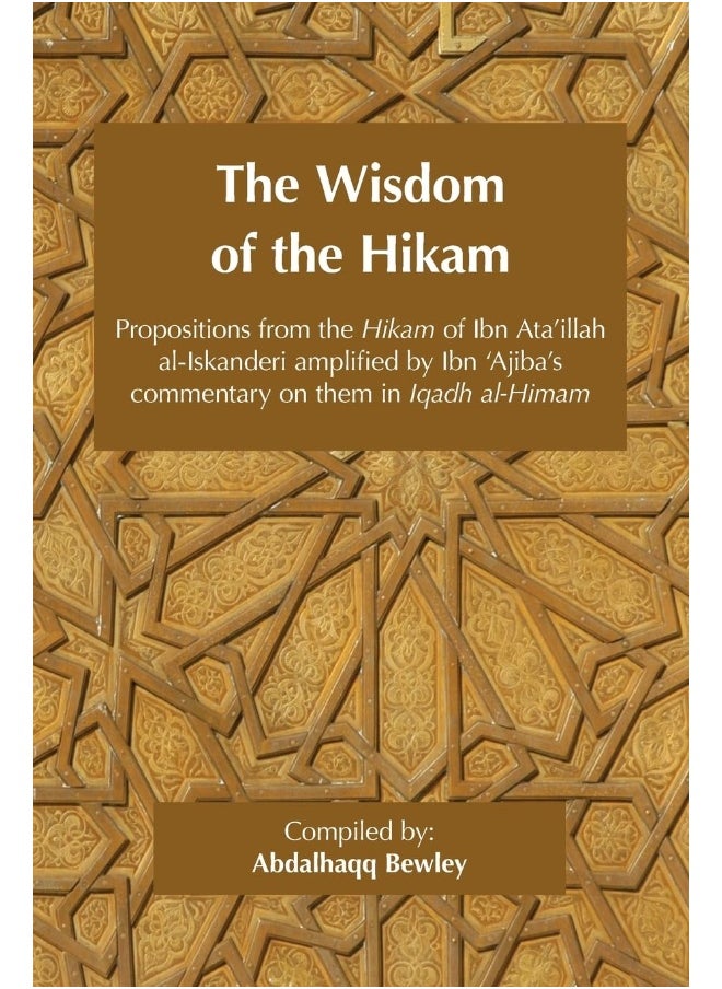 The Wisdom of the Hikam: Propositions from the Hikam of Ibn Ata'illah amplified by Ibn '​Ajiba's commentary on them in his Iqadh al-Himam 