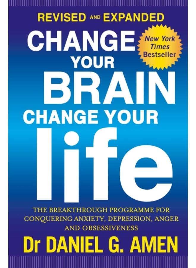 Change Your Brain, Change Your Life: Revised and Expanded Edition : The breakthrough programme for conquering anxiety, depression, anger and obsessiveness 