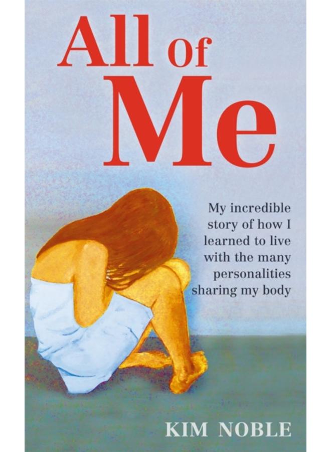 All Of Me : My incredible true story of how I learned to live with the many personalities sharing my body 
