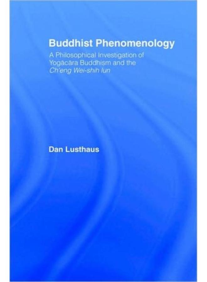 Buddhist Phenomenology : A Philosophical Investigation of Yogacara Buddhism and the Ch'eng Wei-shih Lun 