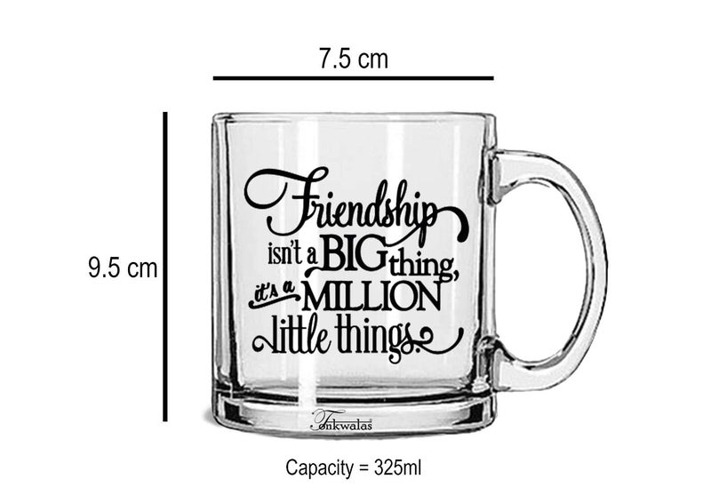 TONKWALAS Friendship Isn't A Big Thing, Its Million Little Things Printed Transparent Glass Coffee and Tea Mug Gift for Friends on Friendship Day (325 ML) - Image 3