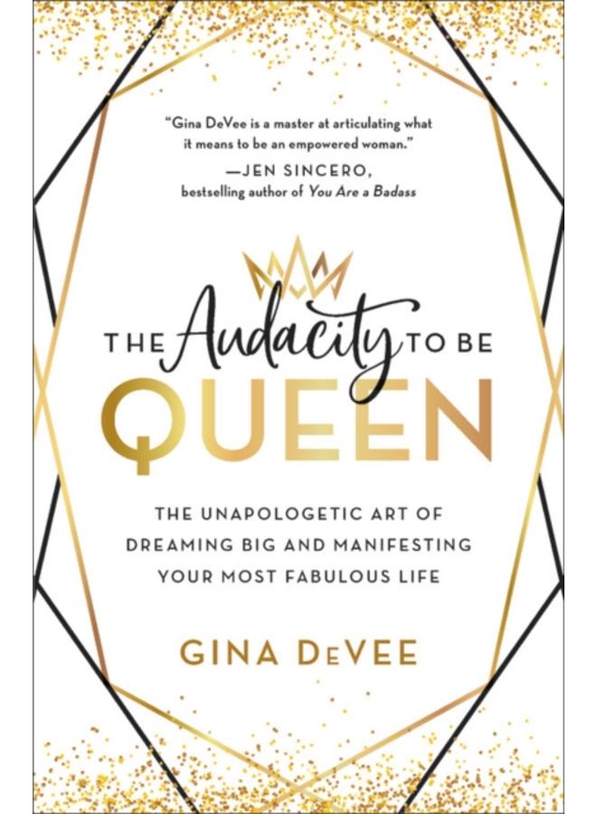 The Audacity to Be Queen : The Unapologetic Art of Dreaming Big and Manifesting Your Most Fabulous Life 