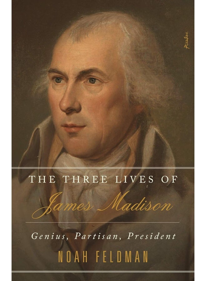 Picador The Three Lives of James Madison: Genius, Partisan, President