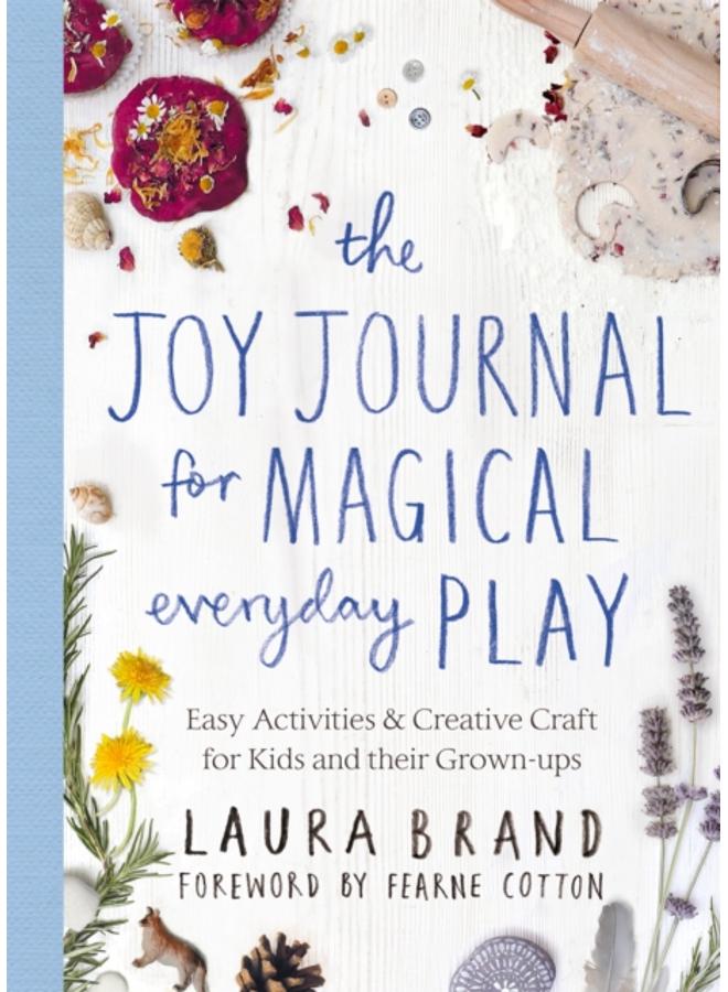 The Joy Journal for Magical Everyday Play : Easy Activities & Creative Craft for Kids and their Grown-ups 