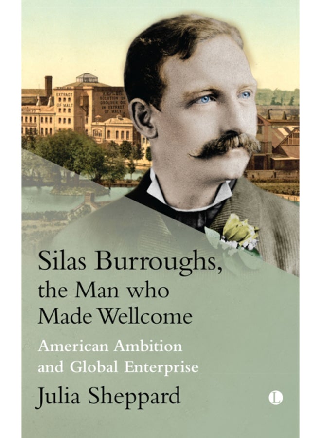 Silas Burroughs, the Man who Made Wellcome : American Ambition and Global Enterprise 