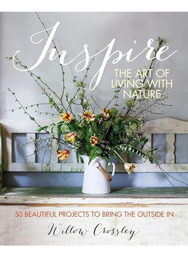Inspire The Art Of Living With Nature 50 Beautiful Projects To Bring The Outside In