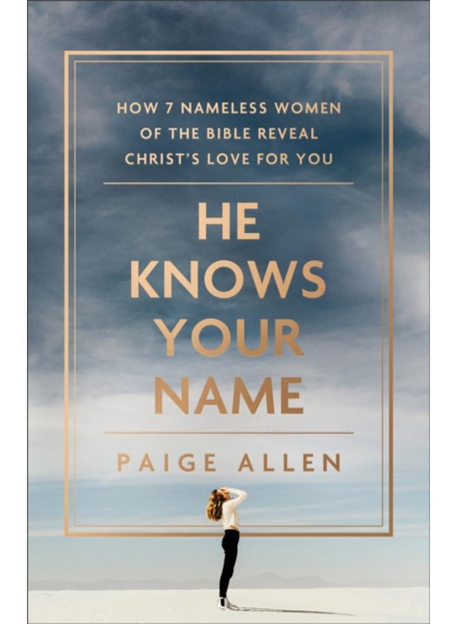 He Knows Your Name ??? How 7 Nameless Women of the Bible Reveal Christ`s Love for You