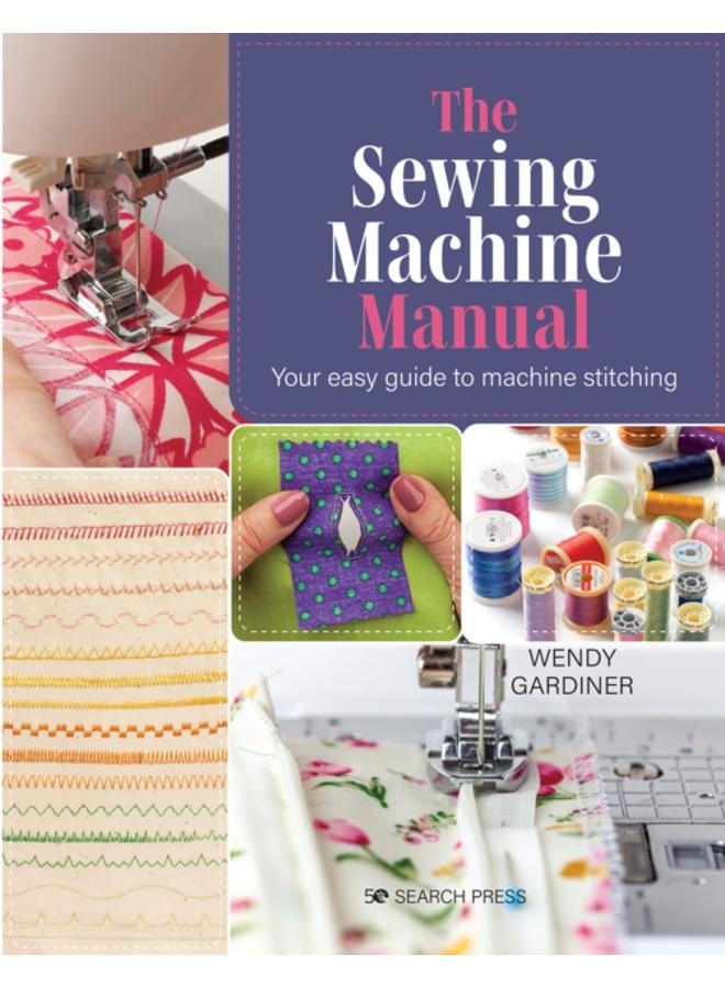 The Sewing Machine Manual : Your Easy Guide to Machine Stitching 