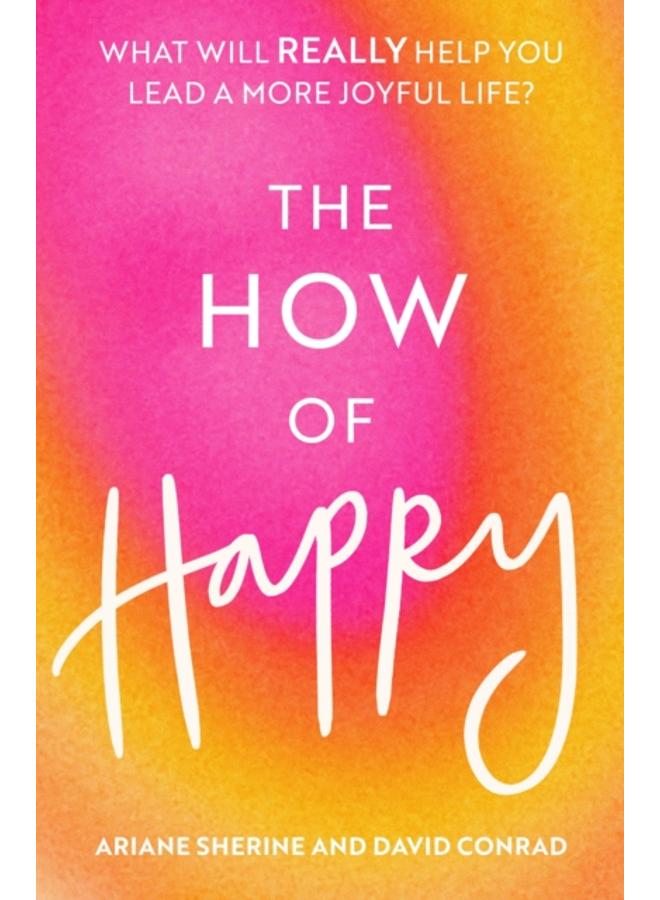 The How of Happy : What will REALLY help you lead a more joyful life? 