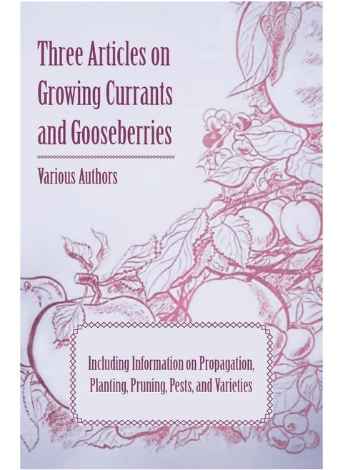 Three Articles on Growing Currants and Gooseberries - Including Information on Propagation, Planting, Pruning, Pests, Varieties