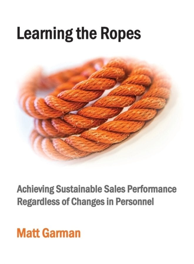 Learning the Ropes Achieving Sustainable Sales Performance Regardless of Changes in Personnel - Paperback