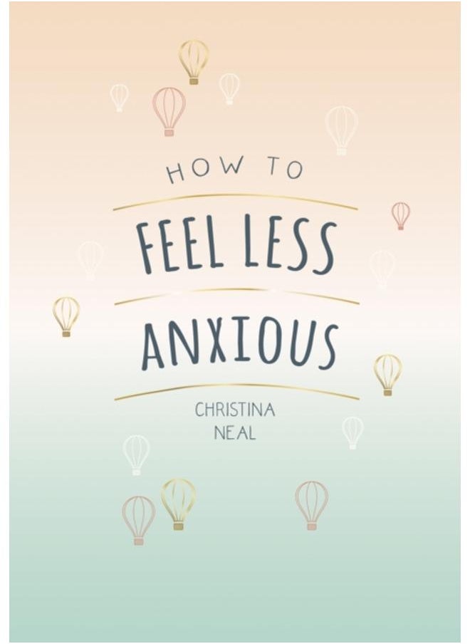 How to Feel Less Anxious : Tips and Techniques to Help You Say Goodbye to Your Worries 