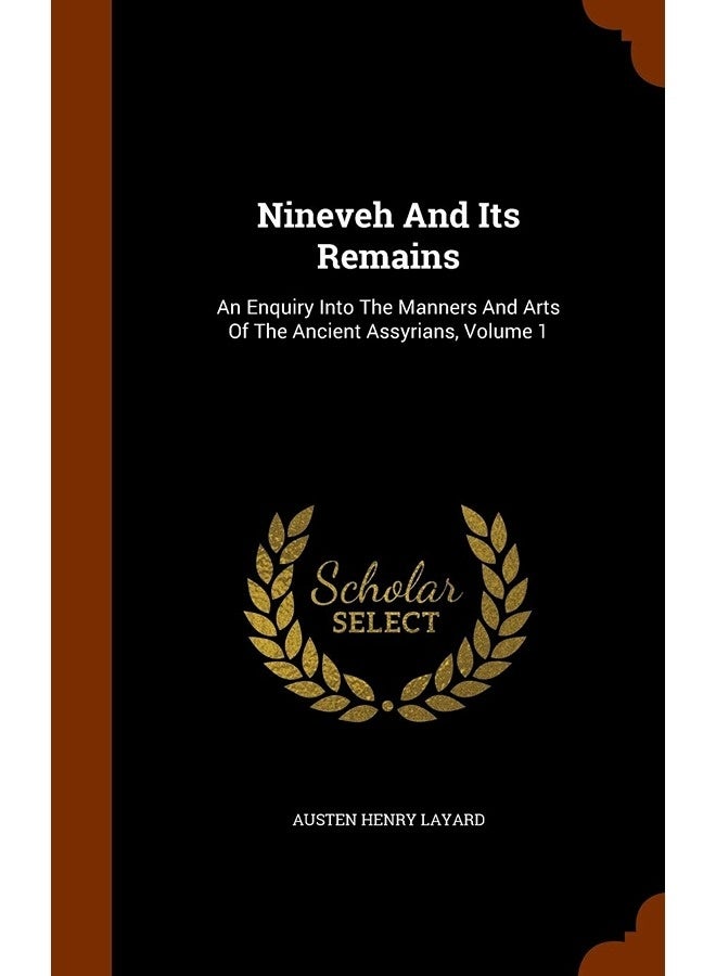 Nineveh And Its Remains: An Enquiry Into The Manners And Arts Of The Ancient Assyrians, Volume 1