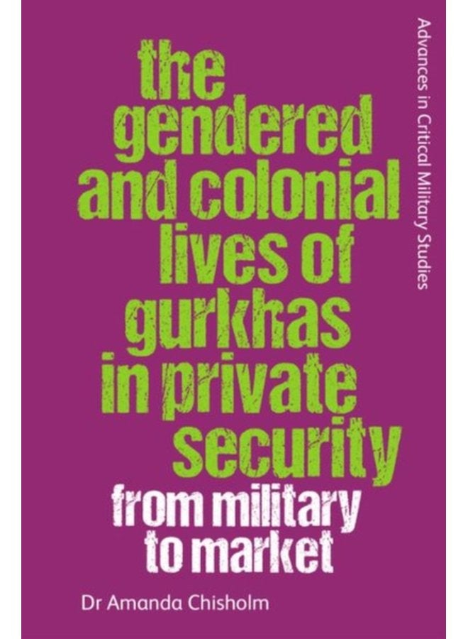 The Gendered and Colonial Lives of Gurkhas in Private Security From Military to Market - Hardback