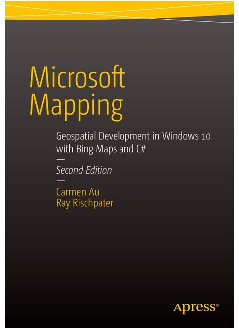 Microsoft Mapping Second Edition: Geospatial Development in Windows 10 with Bing Maps and C#