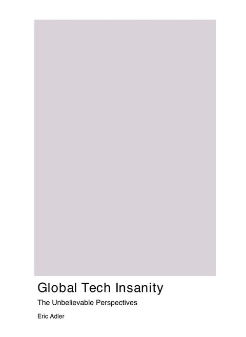Global Tech Insanity: The Unbelievable Perspectives That Will Change the Way You Think About Technology and Its Impact on the World