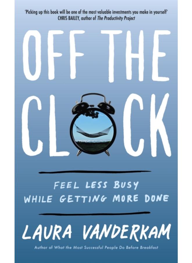 Off the Clock : Feel Less Busy While Getting More Done 