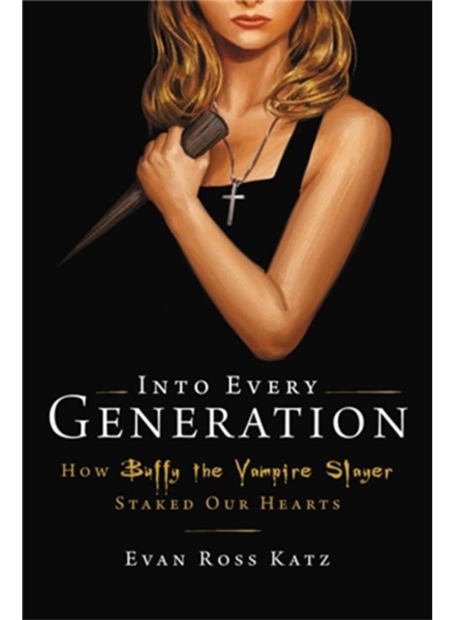 Into Every Generation a Slayer Is Born : How Buffy Staked Our Hearts