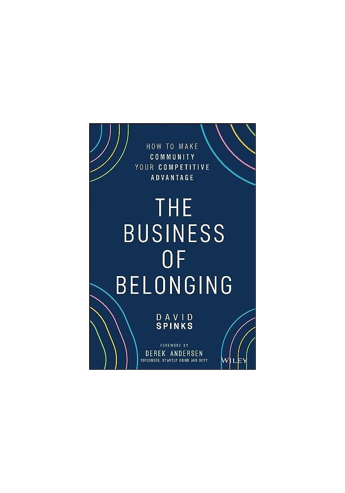 The Business Of Belonging How To Make Community Your Competitive Advantage