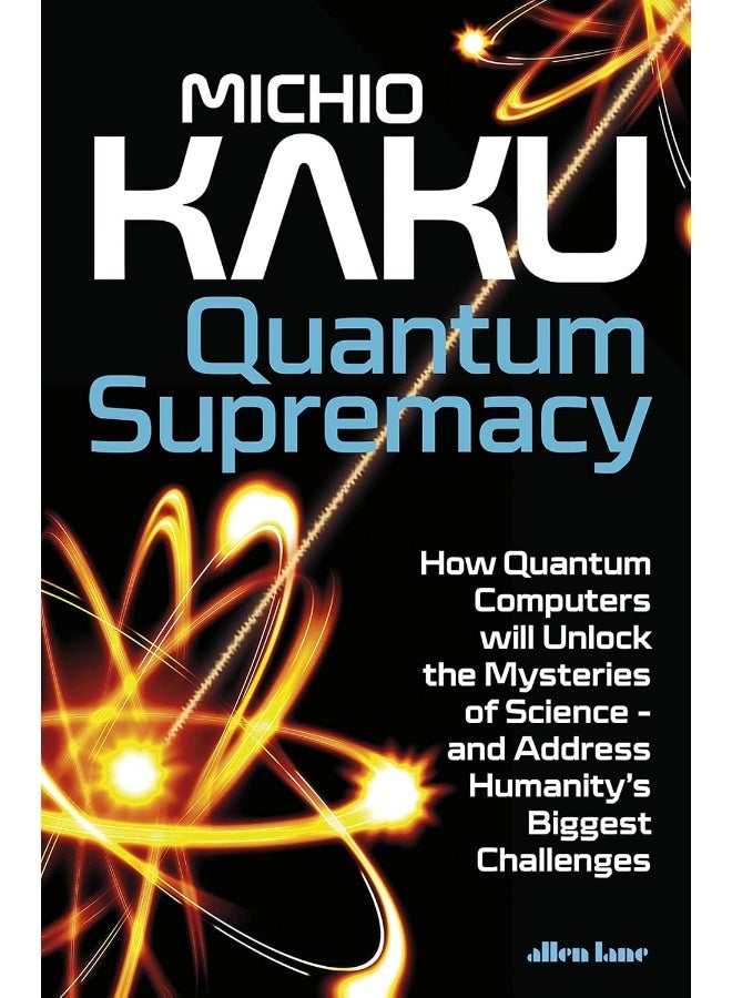 Quantum Supremacy: How Quantum Computers will Unlock the Mysteries of Science – and Address Humanity’s Biggest Challenges 