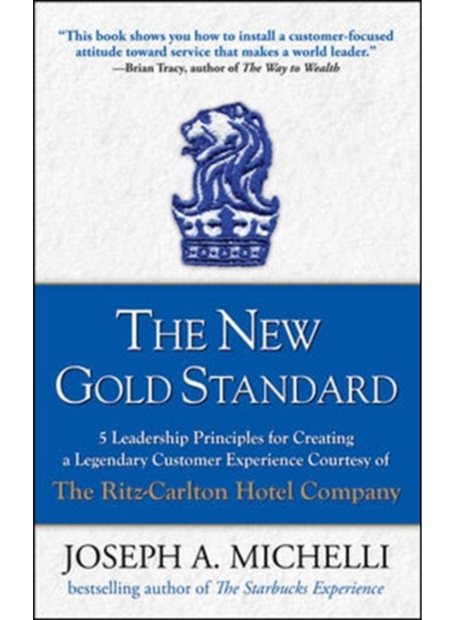 The New Gold Standard: 5 Leadership Principles for Creating a Legendary Customer Experience Courtesy of the Ritz-Carlton Hotel Company