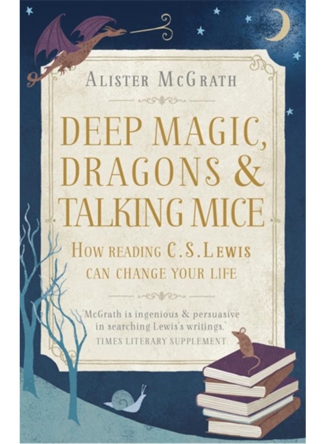 Deep Magic, Dragons and Talking Mice : How Reading C.S. Lewis Can Change Your Life 