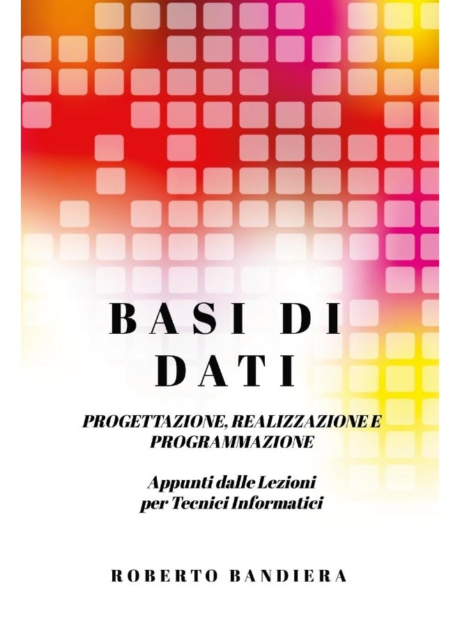 BASI DI DATI - PROGETTAZIONE, REALIZZAZIONE E PROGRAMMAZIONE: Appunti dalle lezioni per Tecnici Informatici - Image 1
