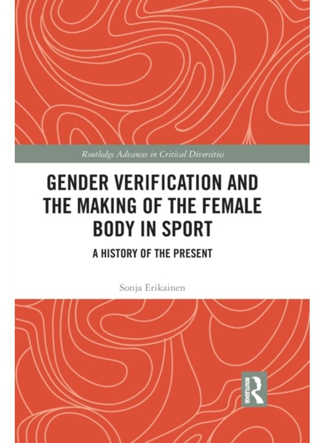 Gender Verification and the Making of the Female Body in Sport : A History of the Present 