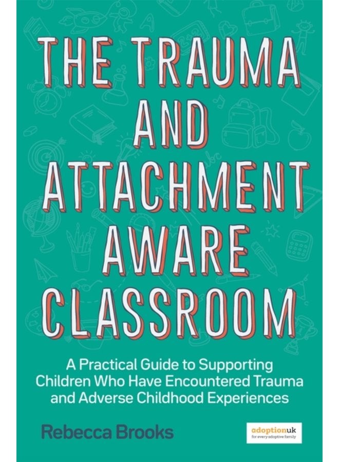 The Trauma and Attachment Aware Classroom A Practical Guide to Supporting Children Who Have Encountered Trauma and Adverse Childhood Experiences - Paperback