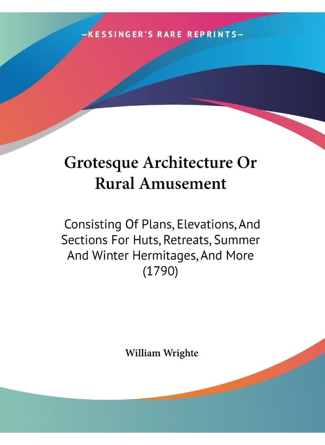 Grotesque Architecture Or Rural Amusement: Consisting Of Plans, Elevations, And Sections For Huts, Retreats, Summer And Winter Hermitages, And More (1790) 