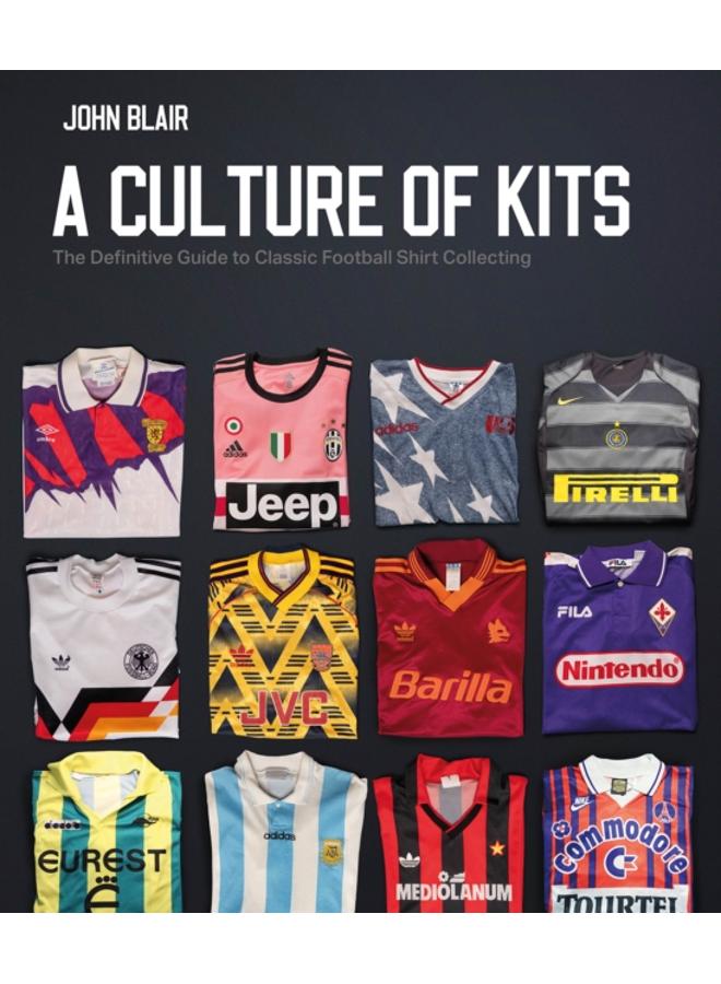 A Culture of Kits : The Definitive Guide to Classic Football Shirt Collecting 