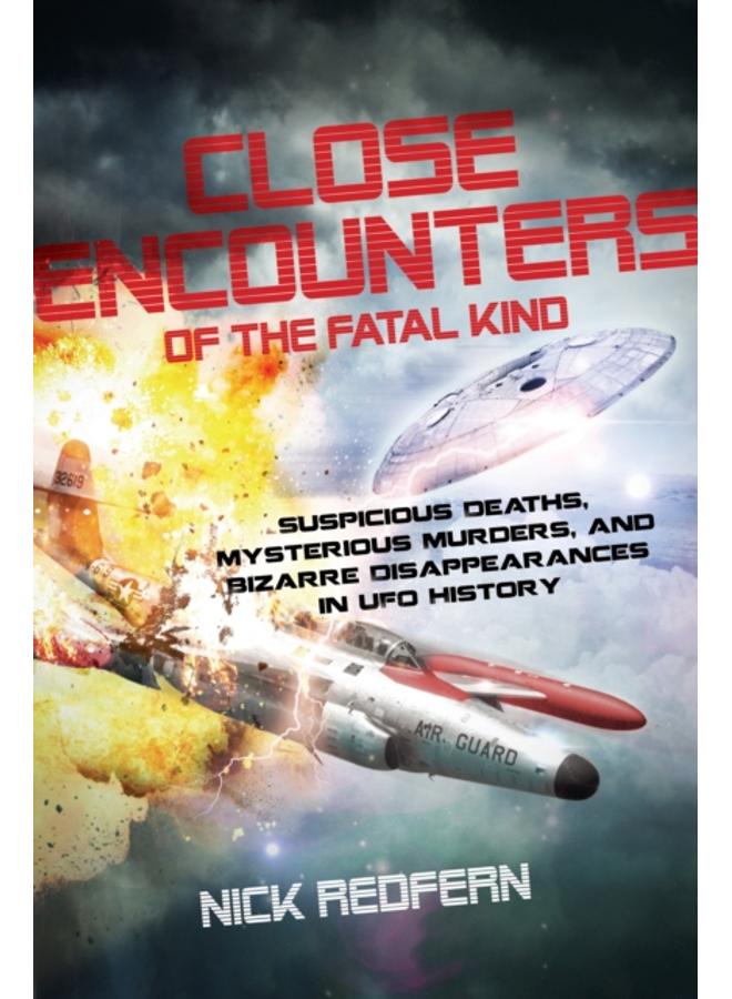 Close Encounters of the Fatal Kind : Suspicious Deaths, Mysterious Murders, and Bizarre Disappearances in UFO History 