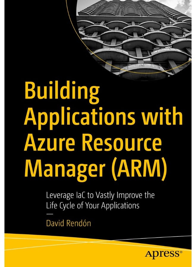 Building Applications with Azure Resource Manager (ARM): Leverage IaC to Vastly Improve the Life Cycle of Your Applications