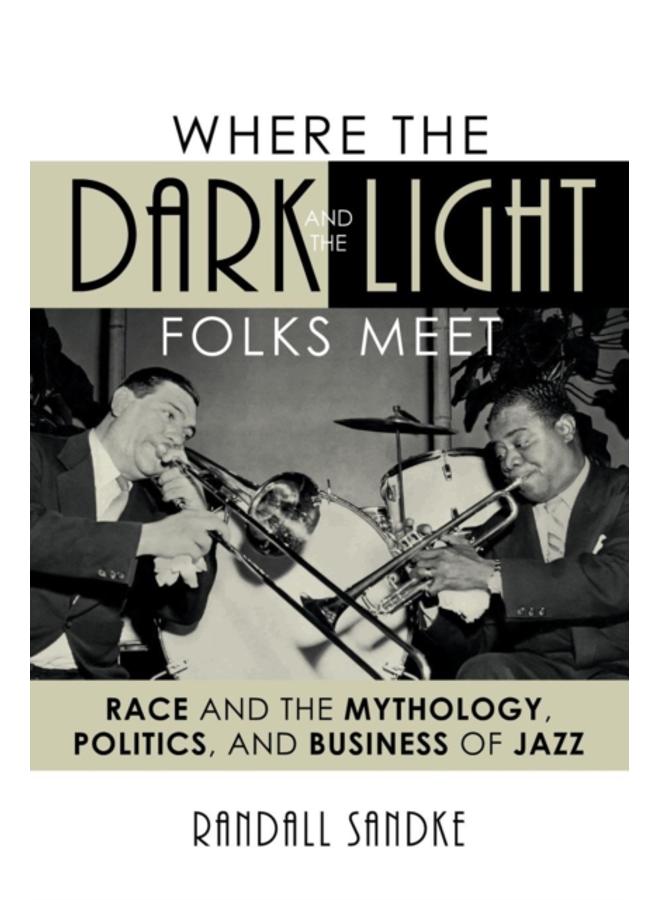 Where the Dark and the Light Folks Meet : Race and the Mythology, Politics, and Business of Jazz 