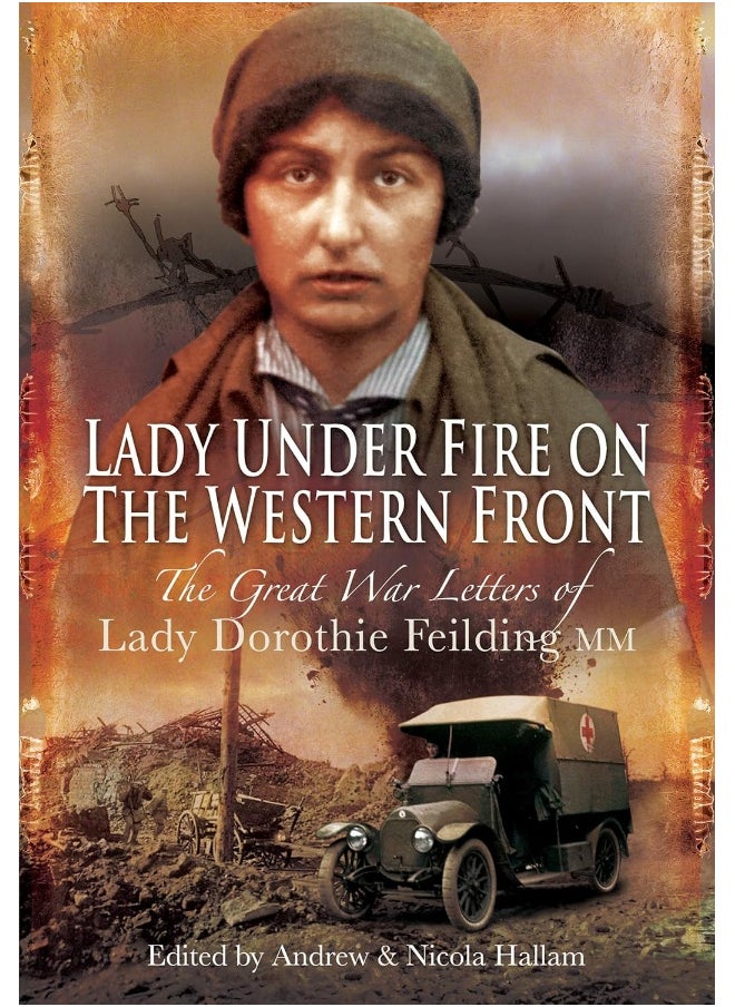 Lady Under Fire on the Western Front: The Great War Letters of Lady Dorothie Feilding MM 