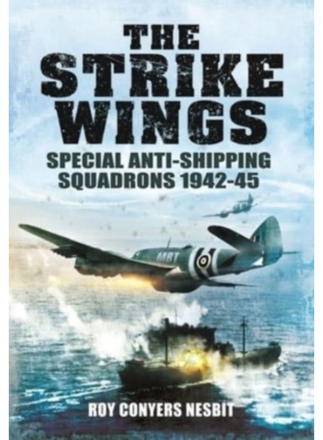 The Strike Wings : Special Anti-Shipping Squadrons 1942-45 