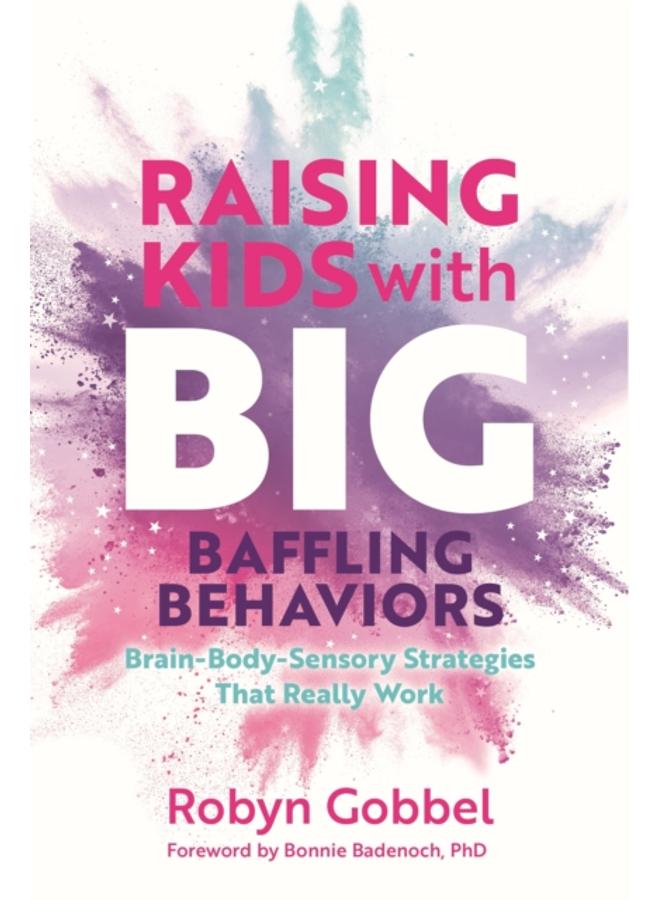 Raising Kids with Big, Baffling Behaviors : Brain-Body-Sensory Strategies That Really Work 