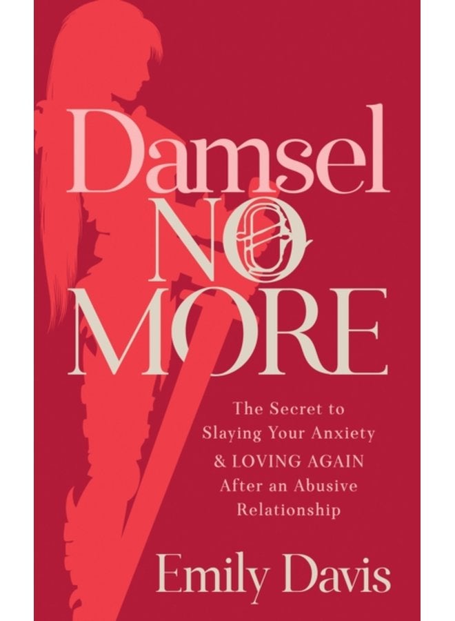 Damsel No More The Secret to Slaying Your Anxiety and Loving Again After an Abusive Relationship - Paperback
