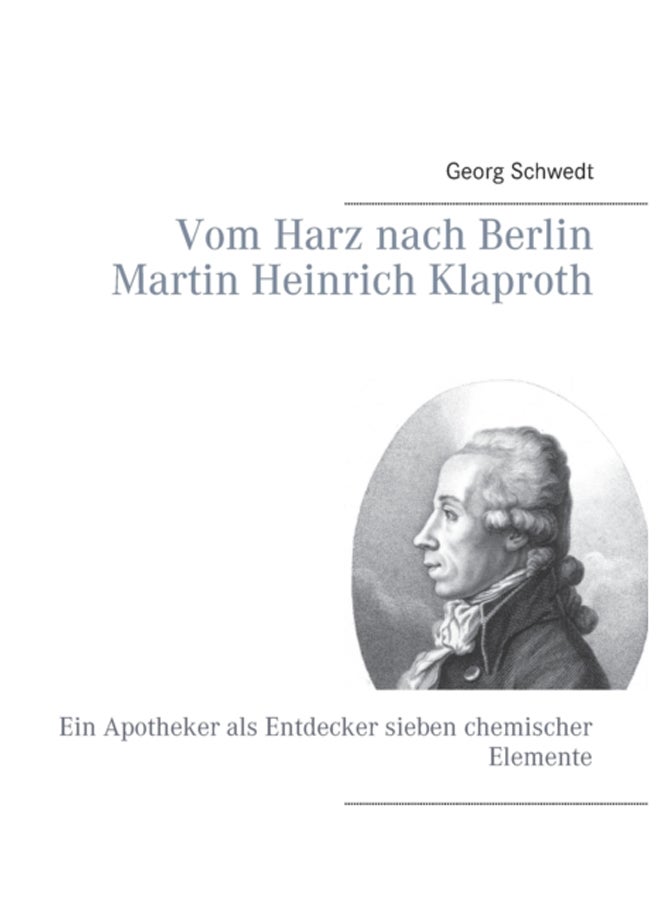 Vom Harz nach Berlin Martin Heinrich Klaproth : Ein Apotheker als Entdecker sieben chemischer Elemente 