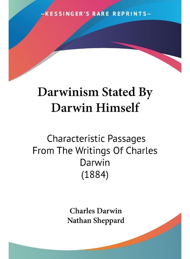 Darwinism Stated By Darwin Himself: Characteristic Passages From The Writings Of Charles Darwin (1884)