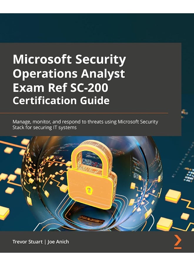 Microsoft Security Operations Analyst Exam Ref SC-200 Certification Guide: Manage, monitor, and respond to threats using Microsoft Security Stack for securing IT systems 